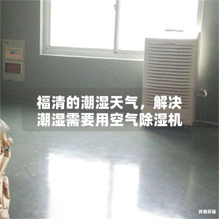 福清的潮湿天气，解决潮湿需要用空气除湿机