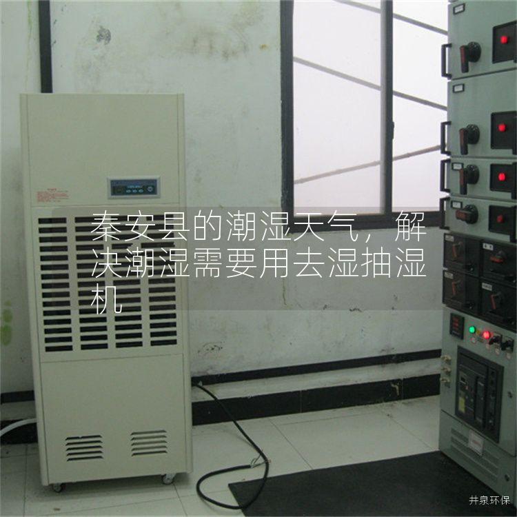 秦安县的潮湿天气，解决潮湿需要用去湿抽湿机