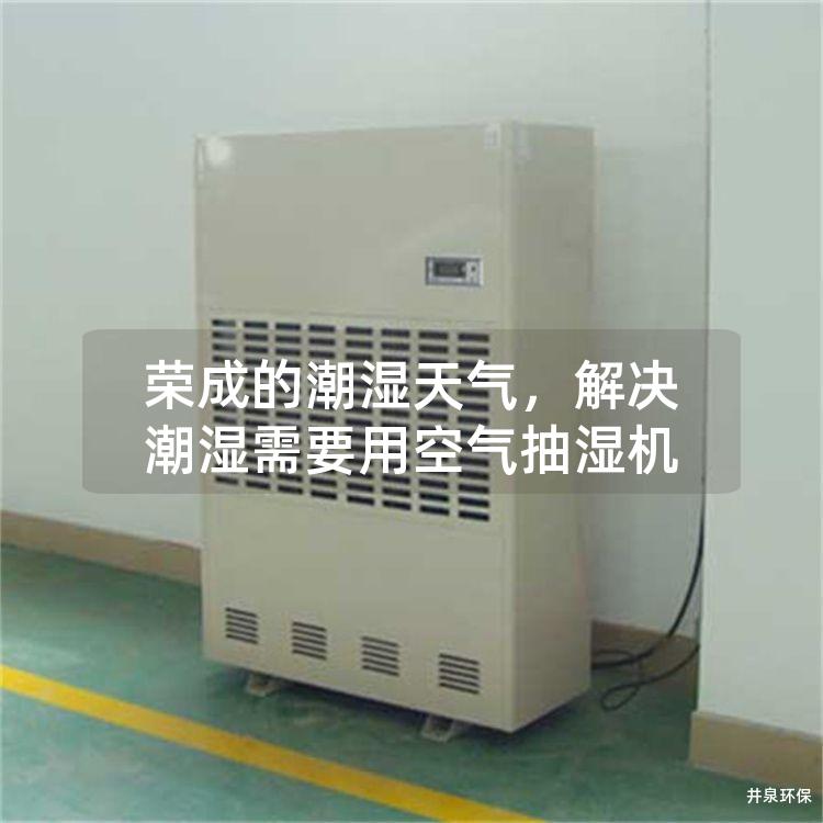 榮成的潮濕天氣，解決潮濕需要用空氣抽濕機