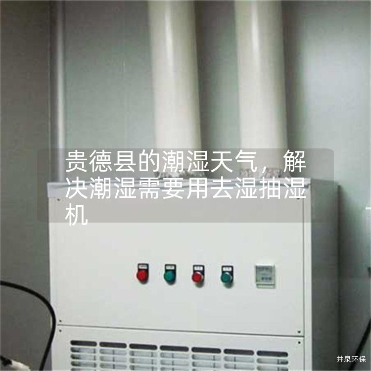 贵德县的潮湿天气，解决潮湿需要用去湿抽湿机