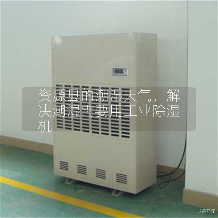 资源县的潮湿天气，解决潮湿需要用工业除湿机