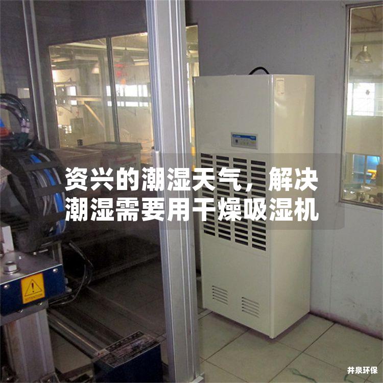 资兴的潮湿天气，解决潮湿需要用干燥吸湿机