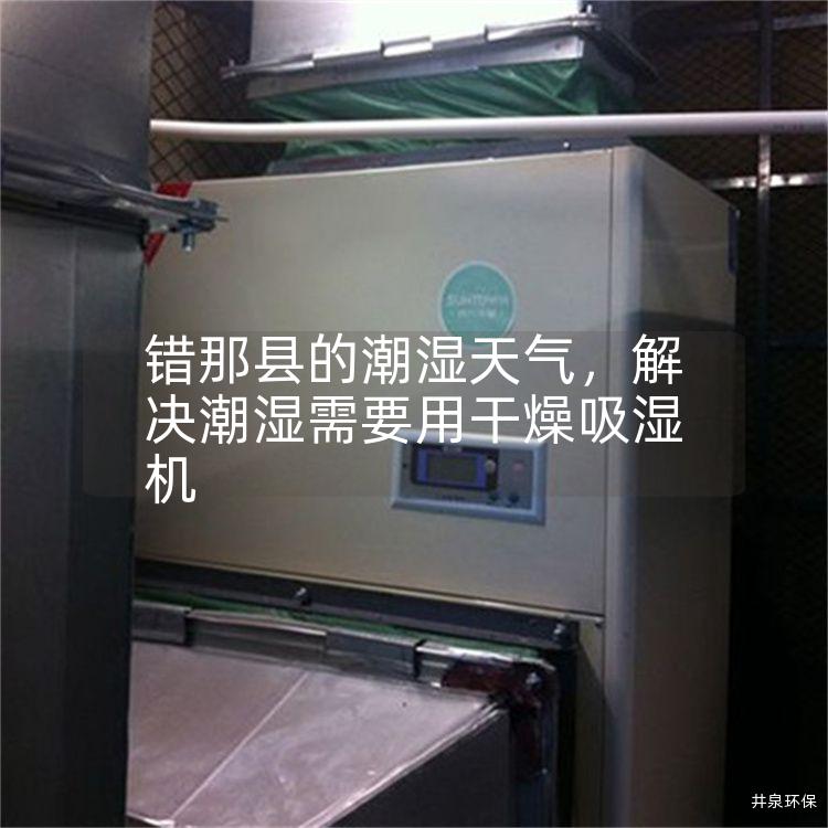 错那县的潮湿天气，解决潮湿需要用干燥吸湿机