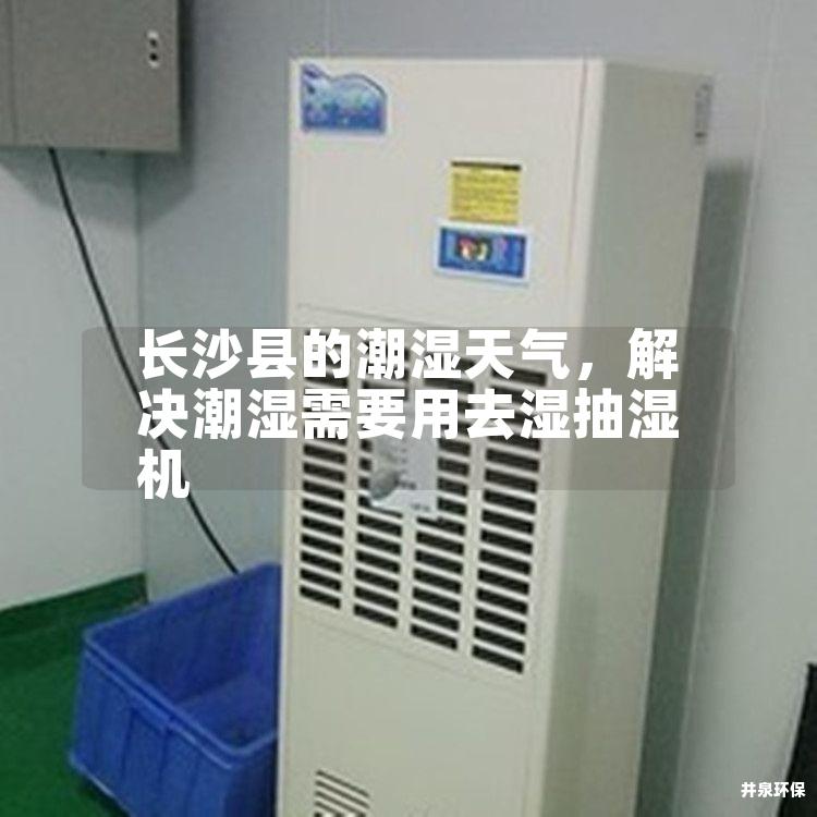 长沙县的潮湿天气，解决潮湿需要用去湿抽湿机