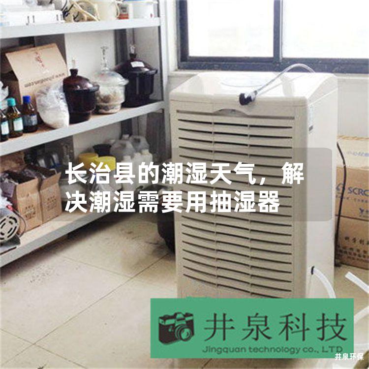 长治县的潮湿天气，解决潮湿需要用抽湿器