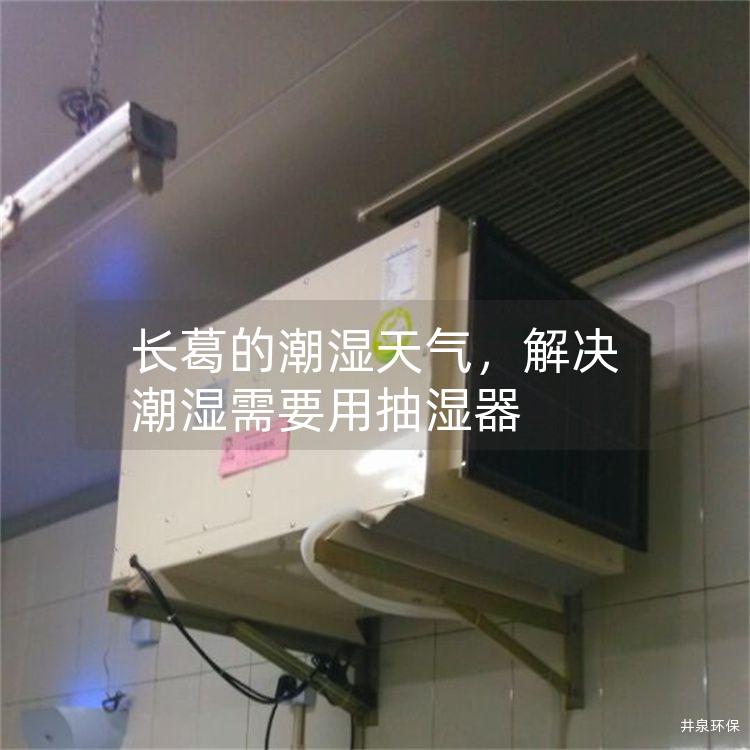 长葛的潮湿天气，解决潮湿需要用抽湿器