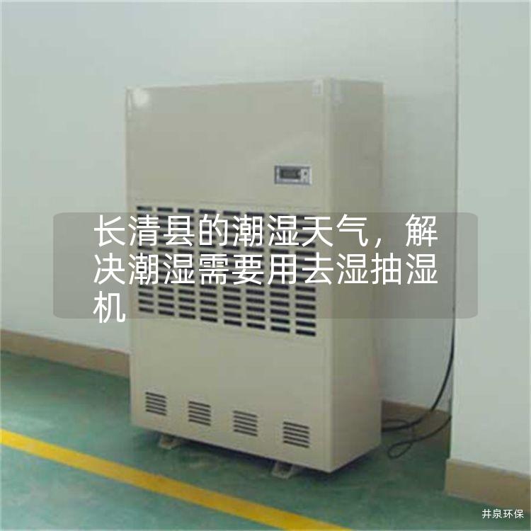 长清县的潮湿天气，解决潮湿需要用去湿抽湿机