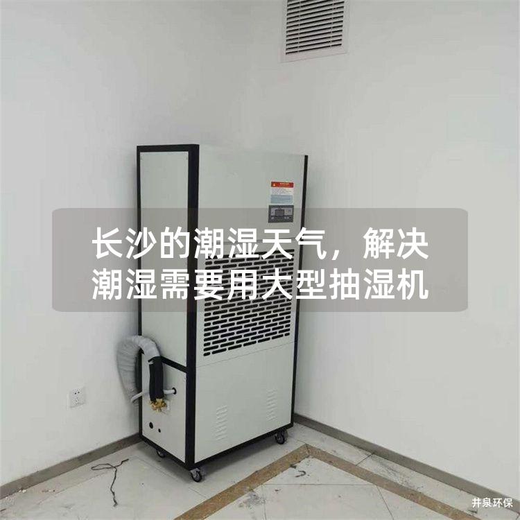 长沙的潮湿天气，解决潮湿需要用大型抽湿机