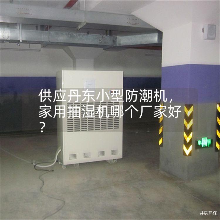 供应丹东小型防潮机，家用抽湿机哪个厂家好？