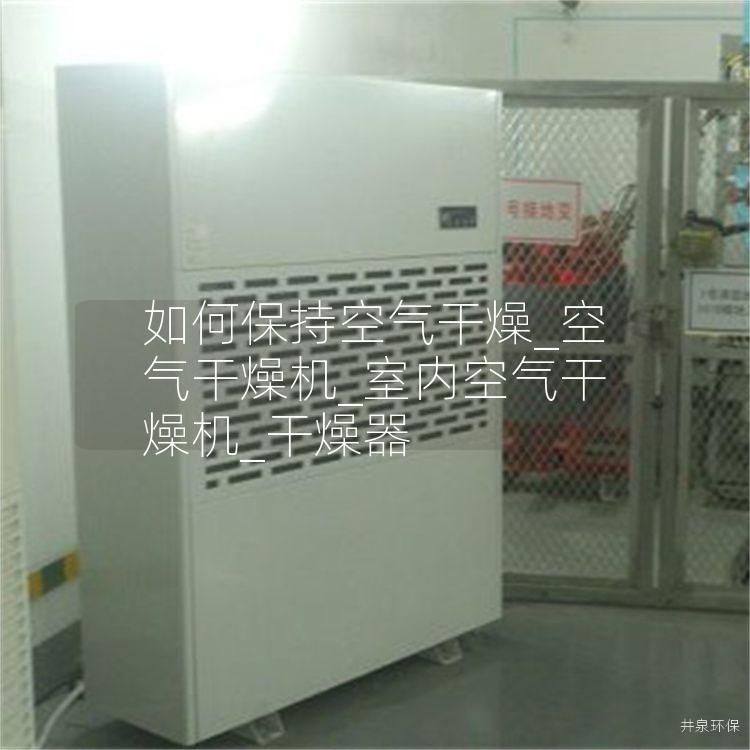 如何保持空氣干燥_空氣干燥機(jī)_室內(nèi)空氣干燥機(jī)_干燥器