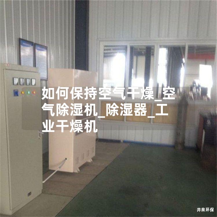 如何保持空气干燥_空气除湿机_除湿器_工业干燥机