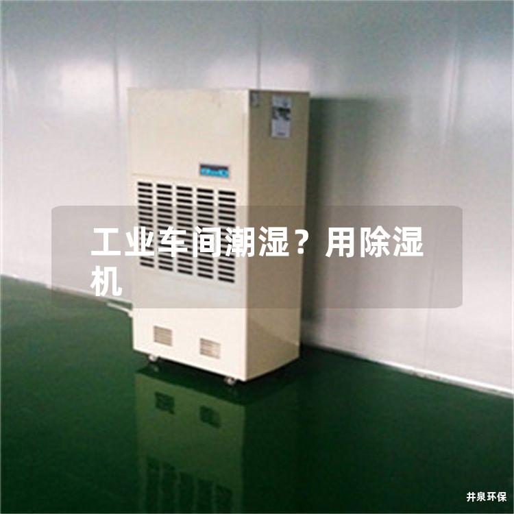 工业车间潮湿？用除湿机