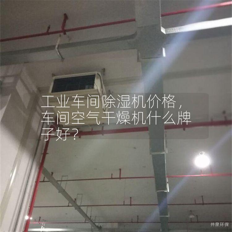 工业车间除湿机价格，车间空气干燥机什么牌子好？