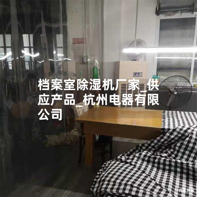 档案室除湿机厂家_供应产品_杭州电器有限公司