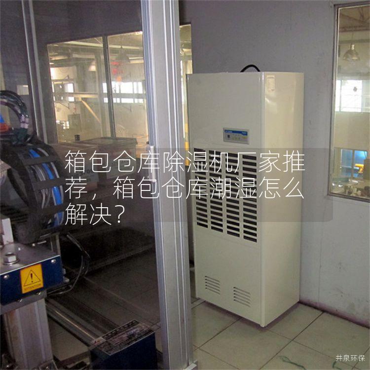 箱包仓库除湿机厂家推荐，箱包仓库潮湿怎么解决？