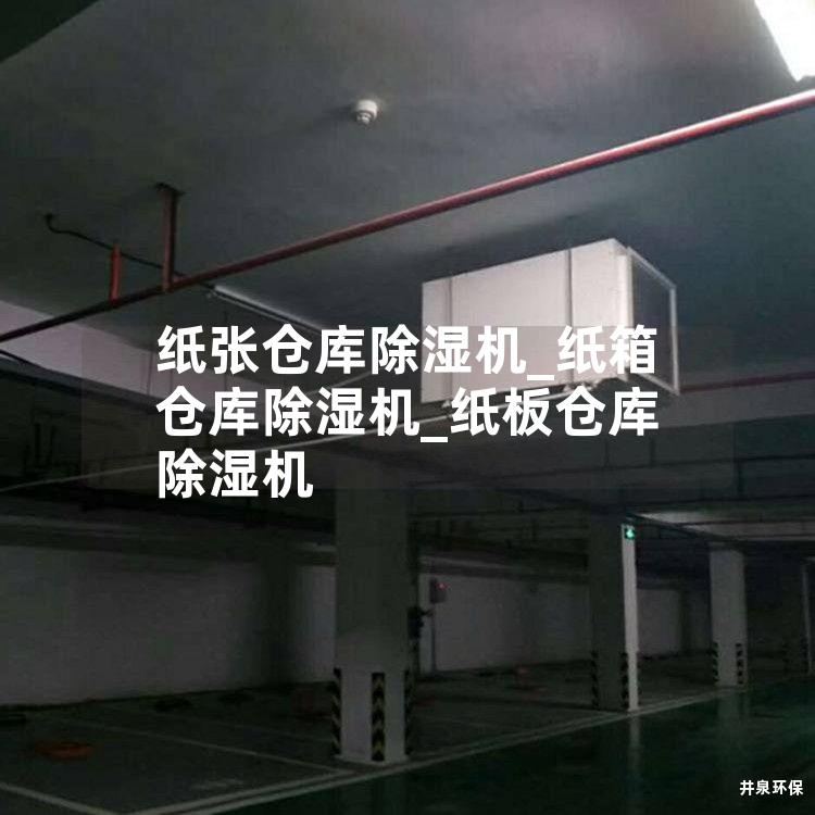 纸张仓库除湿机_纸箱仓库除湿机_纸板仓库除湿机