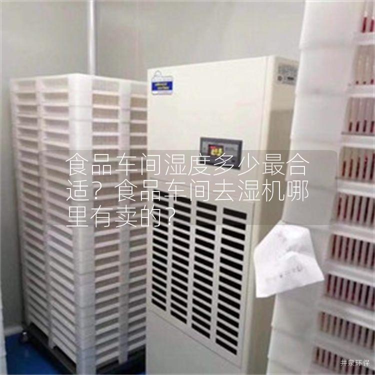 食品车间湿度多少*合适？食品车间去湿机哪里有卖的？